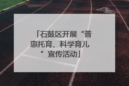 石鼓区开展“普惠托育、科学育儿”宣传活动