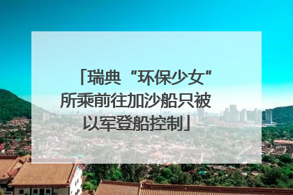瑞典“环保少女”所乘前往加沙船只被以军登船控制