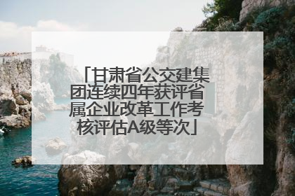 甘肃省公交建集团连续四年获评省属企业改革工作考核评估A级等次