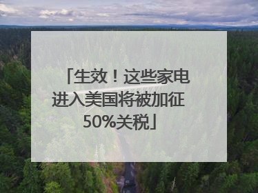 生效！这些家电进入美国将被加征50%关税
