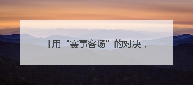用“赛事客场”的对决，写“文旅主场”的文章