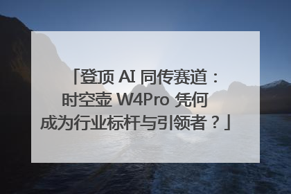 登顶 AI 同传赛道：时空壶 W4Pro 凭何成为行业标杆与引领者？