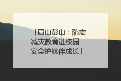 眉山彭山：防震减灾教育进校园 安全护航伴成长