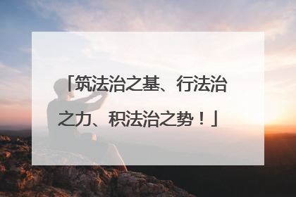 筑法治之基、行法治之力、积法治之势！