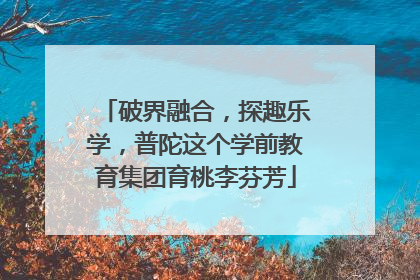 破界融合，探趣乐学，普陀这个学前教育集团育桃李芬芳
