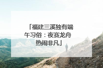 福建三溪独有端午习俗：夜赛龙舟 热闹非凡