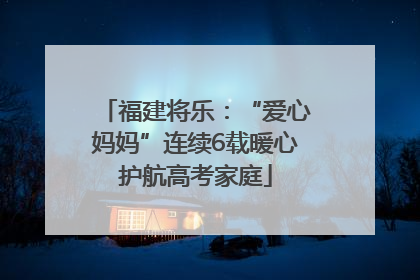 福建将乐：“爱心妈妈”连续6载暖心护航高考家庭