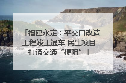 福建永定：平交口改造工程竣工通车 民生项目打通交通“梗阻”