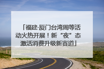 福建·厦门台湾周等活动火热开展！新“夜”态激活消费升级新赛道