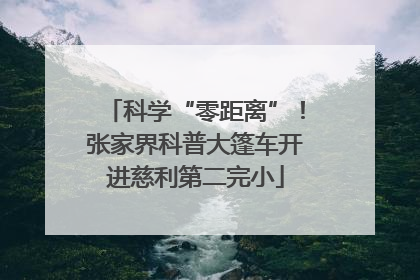 科学“零距离”！张家界科普大篷车开进慈利第二完小