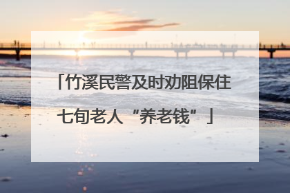 竹溪民警及时劝阻保住七旬老人“养老钱”