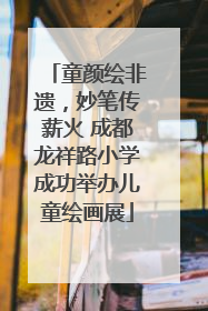 童颜绘非遗，妙笔传薪火 成都龙祥路小学成功举办儿童绘画展