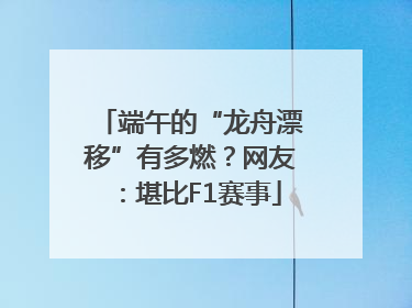端午的“龙舟漂移”有多燃？网友：堪比F1赛事