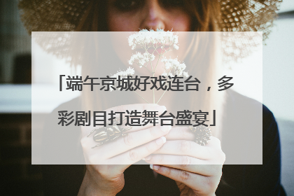 端午京城好戏连台，多彩剧目打造舞台盛宴