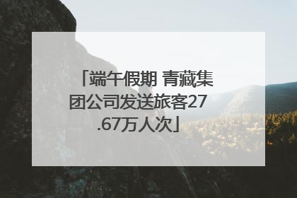 端午假期 青藏集团公司发送旅客27.67万人次