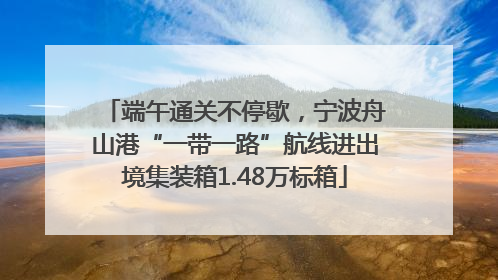 端午通关不停歇，宁波舟山港“一带一路”航线进出境集装箱1.48万标箱