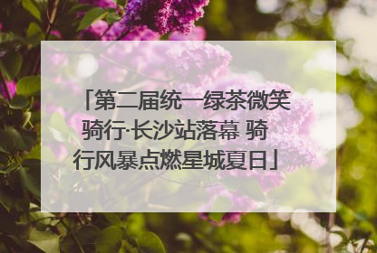 第二届统一绿茶微笑骑行·长沙站落幕 骑行风暴点燃星城夏日