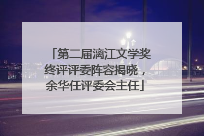 第二届漓江文学奖终评评委阵容揭晓，余华任评委会主任