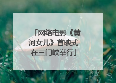 网络电影《黄河女儿》首映式在三门峡举行