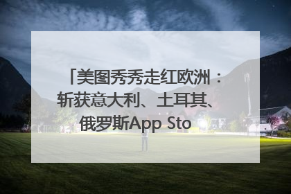 美图秀秀走红欧洲：斩获意大利、土耳其、俄罗斯App Store分类榜第一