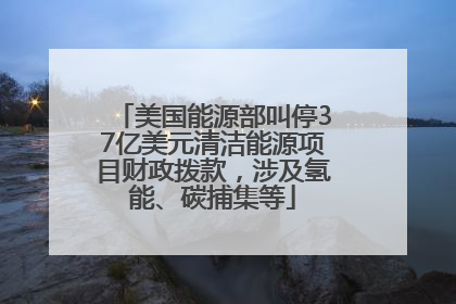 美国能源部叫停37亿美元清洁能源项目财政拨款，涉及氢能、碳捕集等