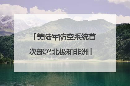 美陆军防空系统首次部署北极和非洲