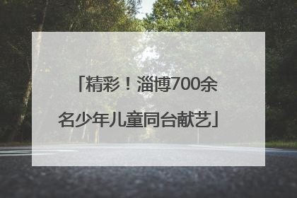 精彩！淄博700余名少年儿童同台献艺