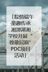粽情端午·童趣传承 湘潭湖湘学校开展“致敬屈原”PDC项目活动