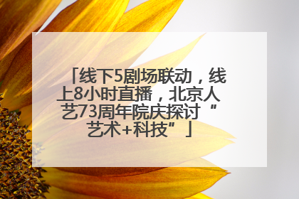 线下5剧场联动，线上8小时直播，北京人艺73周年院庆探讨“艺术+科技”