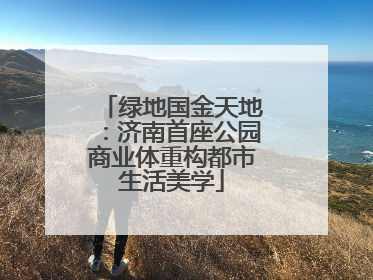 绿地国金天地：济南首座公园商业体重构都市生活美学