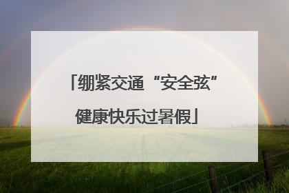 绷紧交通“安全弦” 健康快乐过暑假
