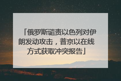 俄罗斯谴责以色列对伊朗发动攻击，普京以在线方式获取冲突报告