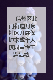 信州区北门街道月泉社区开展保护未成年人校园宣传主题活动