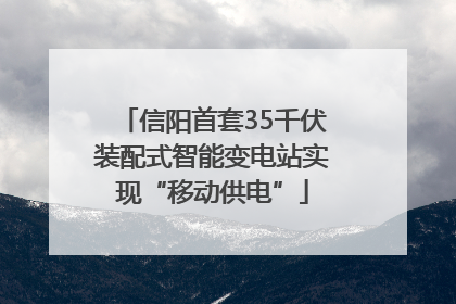 信阳首套35千伏装配式智能变电站实现“移动供电”