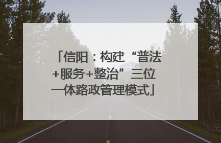 信阳：构建“普法+服务+整治”三位一体路政管理模式