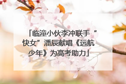 临潼小伙李冲联手“快女”潘辰献唱《远航少年》为高考助力