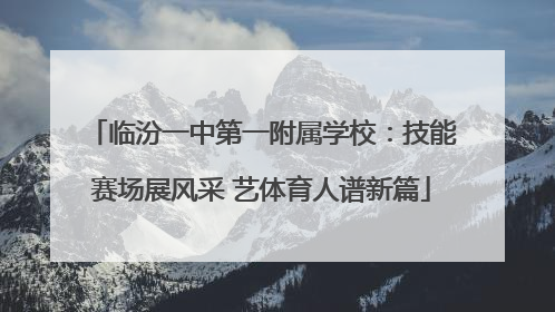 临汾一中第一附属学校：技能赛场展风采 艺体育人谱新篇