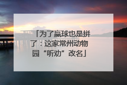 为了赢球也是拼了：这家常州动物园“听劝”改名