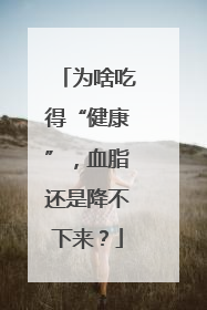 为啥吃得“健康”，血脂还是降不下来？
