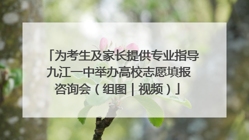 为考生及家长提供专业指导 九江一中举办高校志愿填报咨询会（组图｜视频）