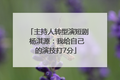 主持人转型演短剧 杨淇源：我给自己的演技打7分