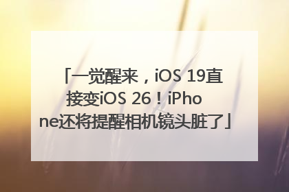 一觉醒来，iOS 19直接变iOS 26！iPhone还将提醒相机镜头脏了
