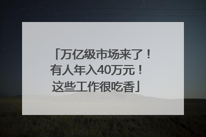 万亿级市场来了！有人年入40万元！这些工作很吃香