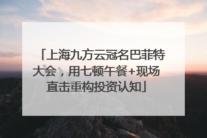 上海九方云冠名巴菲特大会，用七顿午餐+现场直击重构投资认知