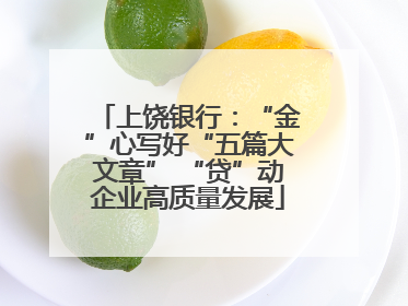 上饶银行：“金”心写好“五篇大文章” “贷”动企业高质量发展