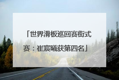 世界滑板巡回赛街式赛：崔宸曦获第四名