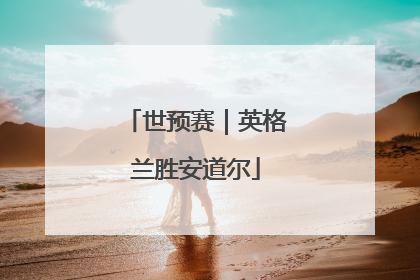 世预赛｜英格兰胜安道尔