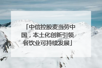 中信控股麦当劳中国，本土化创新引领餐饮业可持续发展