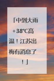 中到大雨+38℃高温！江苏出梅有消息了！