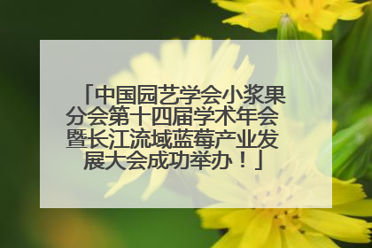 中国园艺学会小浆果分会第十四届学术年会暨长江流域蓝莓产业发展大会成功举办！